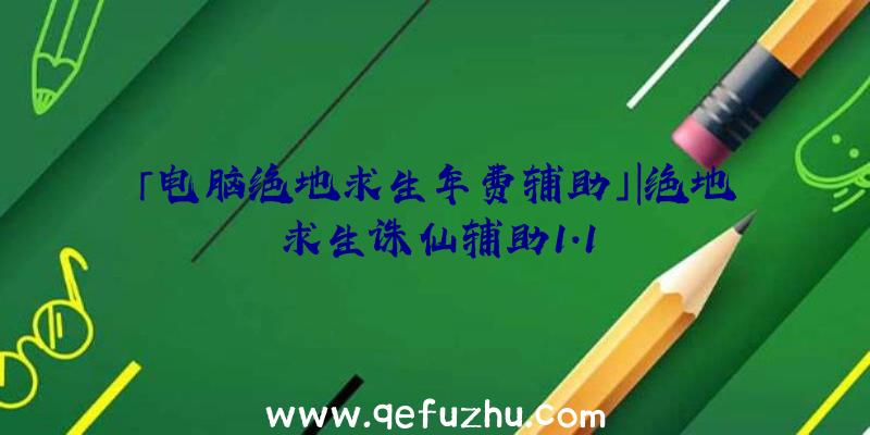 「电脑绝地求生年费辅助」|绝地求生诛仙辅助1.1